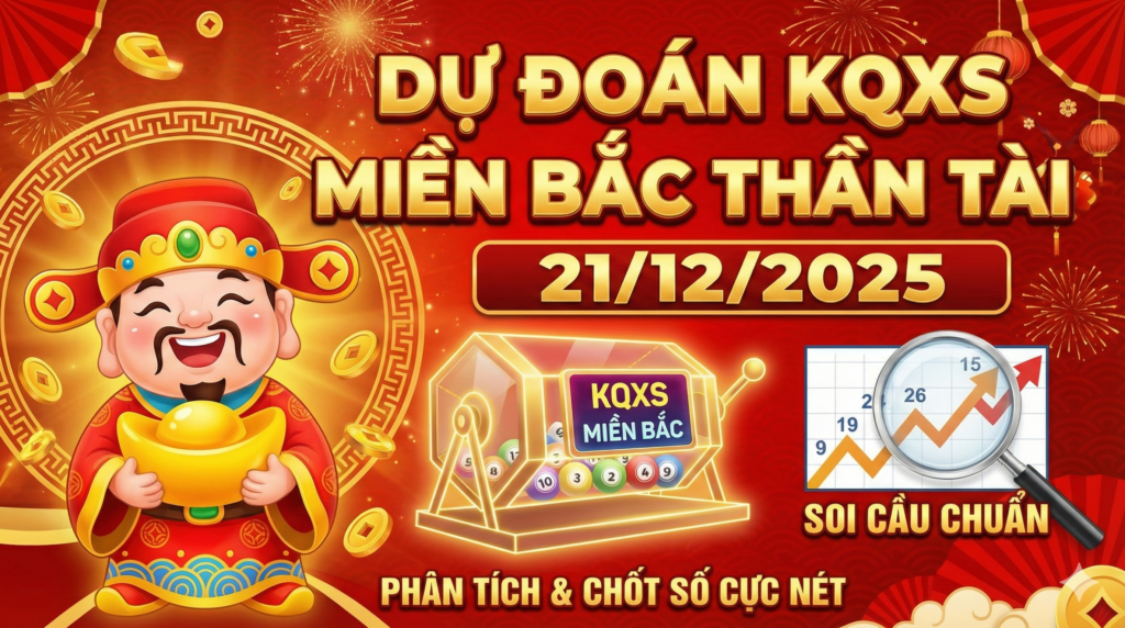 Dự Đoán KQXS Miền Bắc Thần Tài Ngày 21/12/2025: Soi Cầu Cực Chuẩn